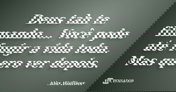 Deus tah te filmando... Você pode até fugir a vida toda. Mas quero ver depois.... Frase de Alex Holliwer.