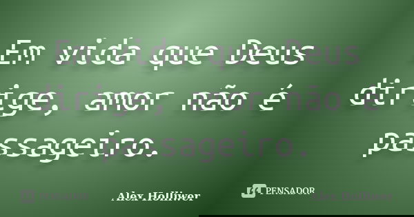 Em vida que Deus dirige, amor não é passageiro.... Frase de Alex Holliwer.