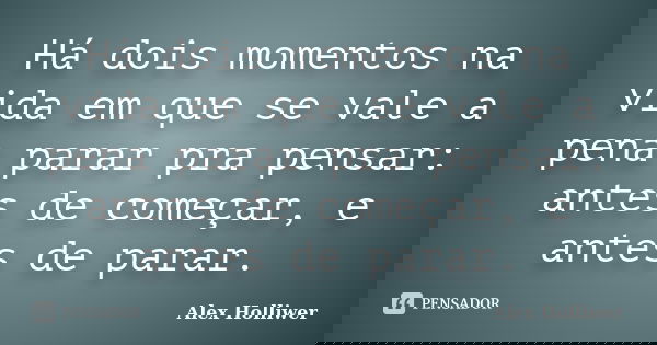 Há dois momentos na vida em que se vale a pena parar pra pensar: antes de começar, e antes de parar.... Frase de Alex Holliwer.