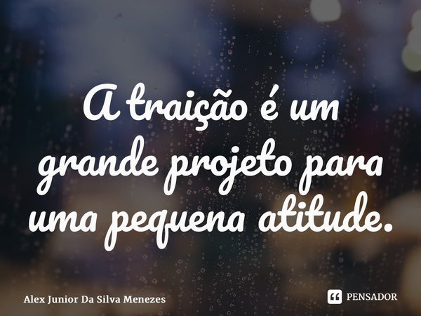 ⁠A traição é um grande projeto para uma pequena atitude.... Frase de Alex Junior da Silva Menezes.
