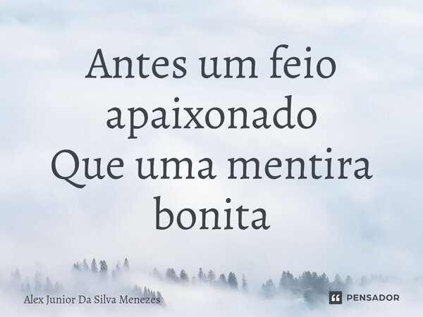 Antes um feio apaixonado Que uma mentira bonita... Frase de Alex Junior da Silva Menezes.