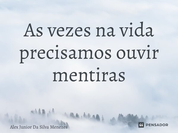 As vezes na vida precisamos ouvir mentiras ⁠... Frase de Alex Junior da Silva Menezes.