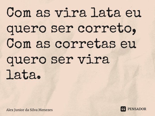 Com as vira lata eu quero ser correto, Com as corretas eu quero ser vira lata. ⁠... Frase de Alex Junior da Silva Menezes.