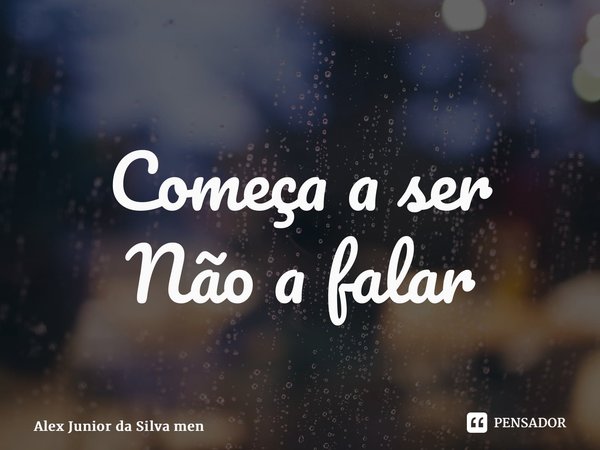 ⁠Começa a ser Não a falar... Frase de Alex Junior da Silva Menezes.