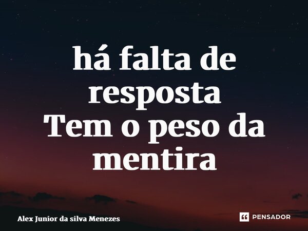 ⁠há falta de resposta Tem o peso da mentira... Frase de Alex Junior da Silva Menezes.