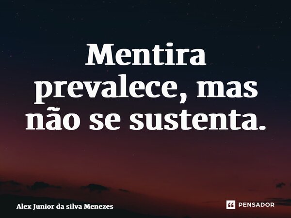 Mentira prevalece, mas não se sustenta. ⁠... Frase de Alex Junior da Silva Menezes.