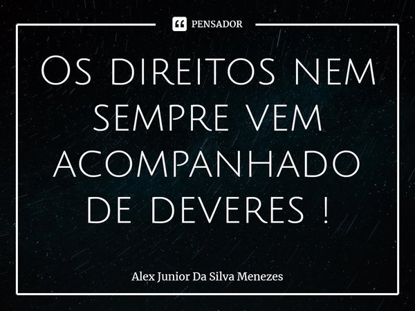 Os direitos nem sempre vem acompanhado de deveres !⁠... Frase de Alex Junior da Silva Menezes.