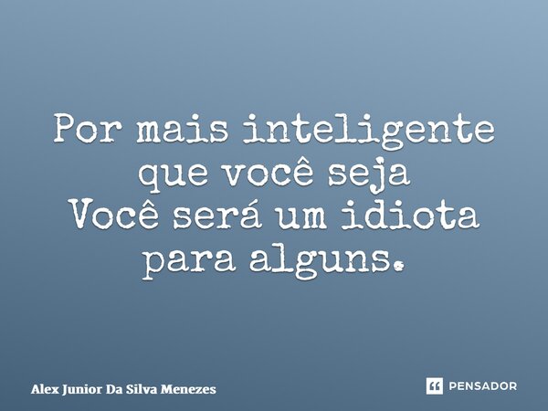 ⁠Por mais inteligente que você seja Você será um idiota para alguns.... Frase de Alex Junior da Silva Menezes.