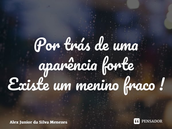 ⁠Por trás de uma aparência forte Existe um menino fraco !... Frase de Alex Junior da Silva Menezes.