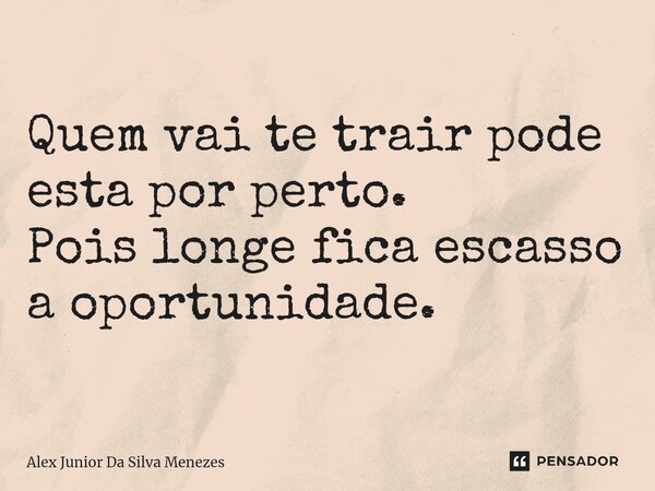 ⁠Quem vai te trair pode esta por perto. Pois longe fica escasso a oportunidade.... Frase de Alex Junior da Silva Menezes.