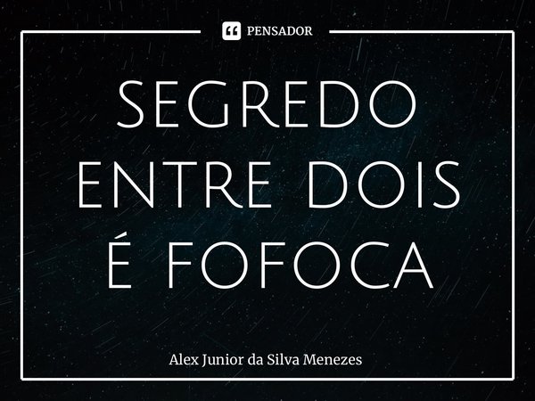 ⁠segredo entre dois é fofoca... Frase de Alex Junior da Silva Menezes.