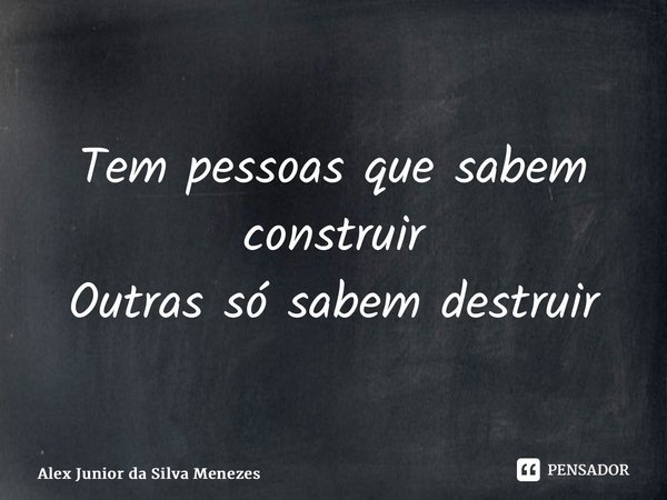 ⁠Tem pessoas que sabem construir Outras só sabem destruir... Frase de Alex Junior da Silva Menezes.