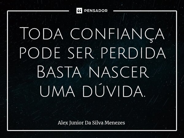 Toda confiança pode ser perdida Basta nascer uma dúvida.⁠... Frase de Alex Junior da Silva Menezes.