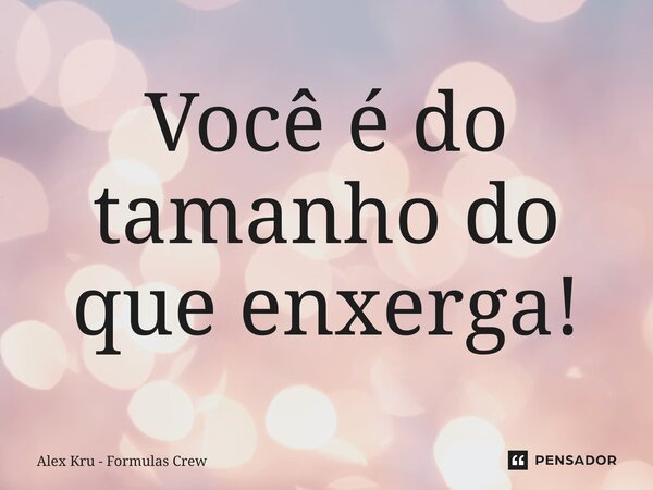 ⁠Você é do tamanho do que enxerga!... Frase de Alex Kru - Formulas Crew.