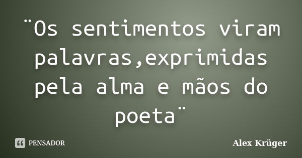 ¨Os sentimentos viram palavras,exprimidas pela alma e mãos do poeta¨... Frase de Alex Krüger.