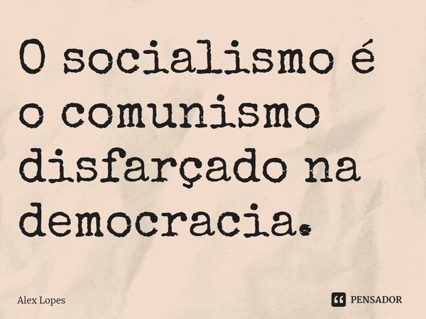 ⁠O socialismo é o comunismo disfarçado na democracia.... Frase de Alex Lopes.