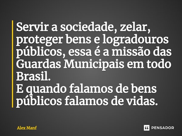 ⁠⁠Servir a sociedade, zelar, proteger bens e logradouros públicos, essa é a missão das Guardas Municipais em todo Brasil. E quando falamos de bens públicos fala... Frase de Alex Manf.
