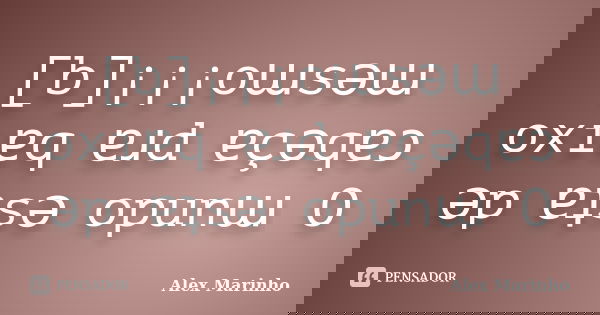 [b]¡¡¡oɯsǝɯ oxıɐq ɐɹd ɐçǝqɐɔ ǝp ɐʇsǝ opunɯ O... Frase de Alex Marinho.