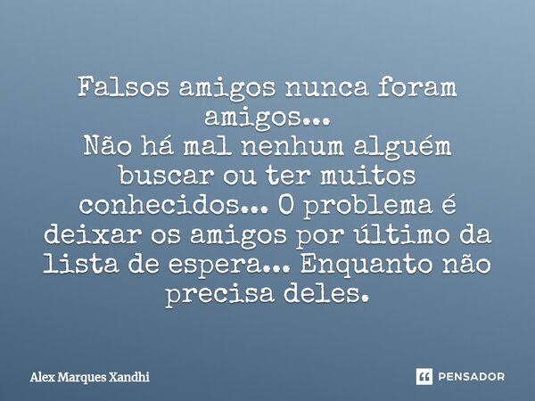 ⁠Falsos amigos nunca foram amigos...
Não há mal nenhum alguém buscar ou ter muitos conhecidos... O problema é deixar os amigos por último da lista de espera... ... Frase de Alex Marques Xandhi.