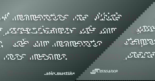 A momentos na Vida que precisamos de um tempo, de um momento para nos mesmo.... Frase de Alex martins.