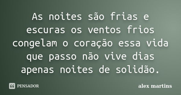 As noites são frias e escuras os ventos frios congelam o coração essa vida que passo não vive dias apenas noites de solidão.... Frase de Alex martins.