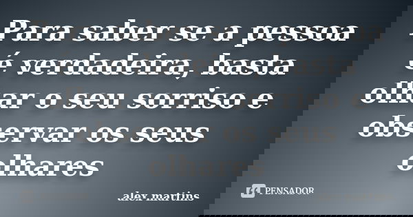 Para saber se a pessoa é verdadeira, basta olhar o seu sorriso e observar os seus olhares... Frase de Alex Martins.