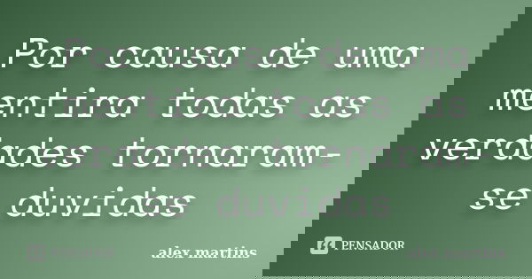Por causa de uma mentira todas as verdades tornaram-se duvidas... Frase de Alex Martins.