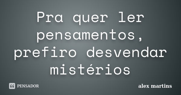 Pra quer ler pensamentos, prefiro desvendar mistérios... Frase de Alex Martins.