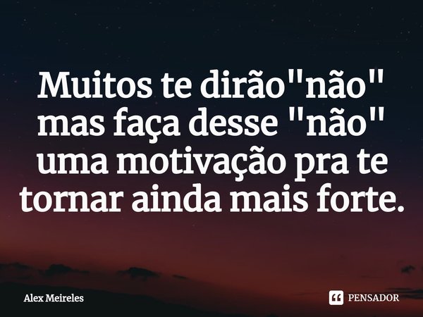 ⁠Muitos te dirão "não" mas faça desse "não" uma motivação pra te tornar ainda mais forte.... Frase de Alex Meireles.