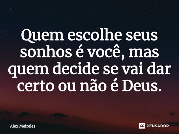 ⁠Quem escolhe seus sonhos é você, mas quem decide se vai dar certo ou não é Deus.... Frase de Alex Meireles.