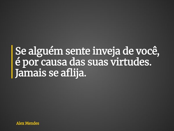 Se alguém sente inveja de você, é por causa das suas virtudes. Jamais se aflija.... Frase de Alex Mendes.