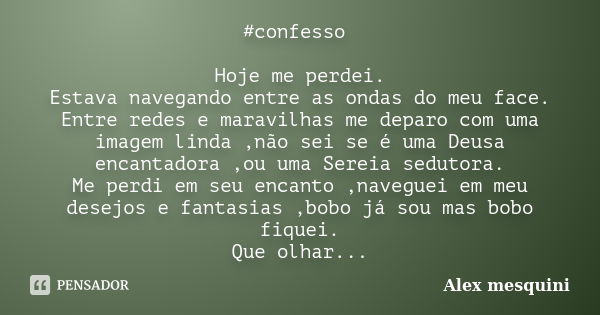 #confesso Hoje me perdei. Estava navegando entre as ondas do meu face. Entre redes e maravilhas me deparo com uma imagem linda ,não sei se é uma Deusa encantado... Frase de Alex mesquini.