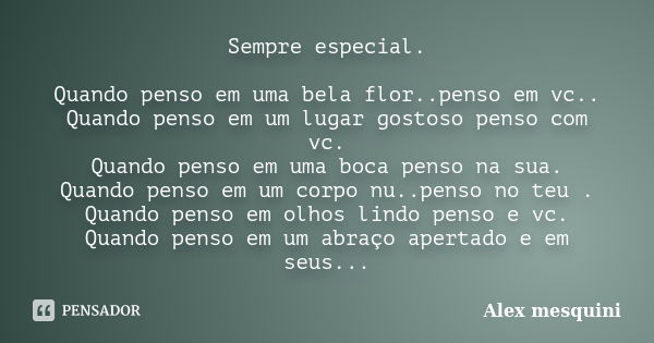 Sempre especial. Quando penso em uma bela flor..penso em vc.. Quando penso em um lugar gostoso penso com vc. Quando penso em uma boca penso na sua. Quando penso... Frase de Alex mesquini.