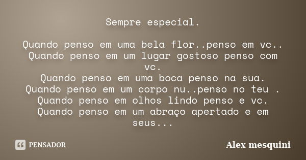 Sempre especial. Quando penso em uma bela flor..penso em vc.. Quando penso em um lugar gostoso penso com vc. Quando penso em uma boca penso na sua. Quando penso... Frase de Alex mesquini.