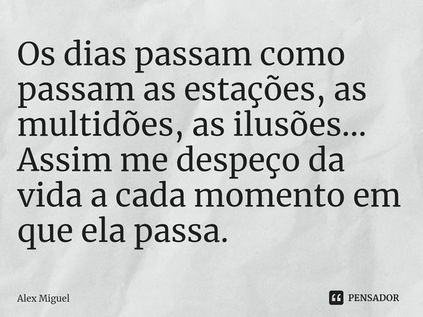 ⁠Os dias passam como passam as estações, as multidões, as ilusões...
Assim me despeço da vida a cada momento em que ela passa.... Frase de Alex Miguel.