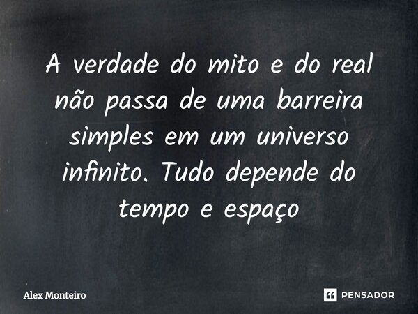 ⁠A verdade do mito e do real não passa de uma barreira simples em um universo infinito. Tudo depende do tempo e espaço... Frase de Alex Monteiro.