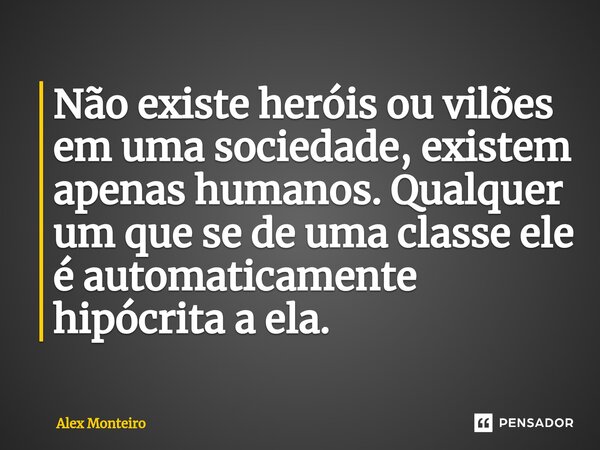 ⁠Não existe heróis ou vilões em uma sociedade, existem apenas humanos. Qualquer um que se de uma classe ele é automaticamente hipócrita a ela.... Frase de Alex Monteiro.