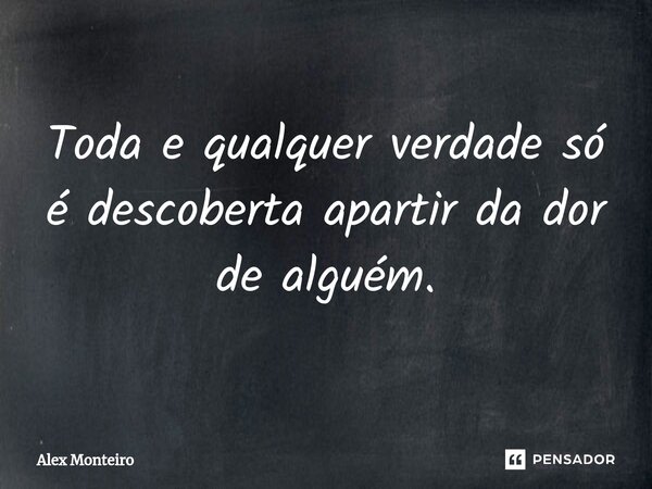 Toda e qualquer verdade só é descoberta apartir da dor de alguém.⁠... Frase de Alex Monteiro.