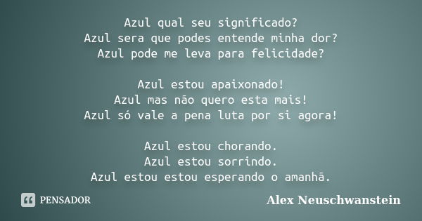 Azul qual seu significado? Azul sera que podes entende minha dor? Azul pode me leva para felicidade? Azul estou apaixonado! Azul mas não quero esta mais! Azul s... Frase de Alex Neuschwanstein.