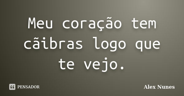 Meu coração tem cãibras logo que te vejo.... Frase de Alex Nunes..