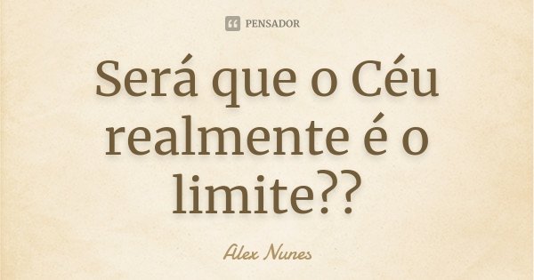 Será que o Céu realmente é o limite??... Frase de Alex Nunes.
