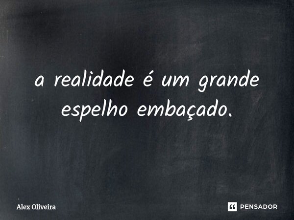 ⁠a realidade é um grande espelho embaçado.... Frase de Alex Oliveira.