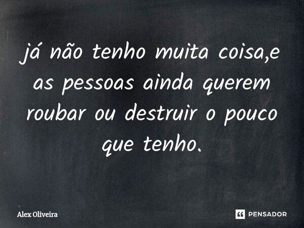 ⁠já não tenho muita coisa,e as pessoas ainda querem roubar ou destruir o pouco que tenho.... Frase de Alex Oliveira.