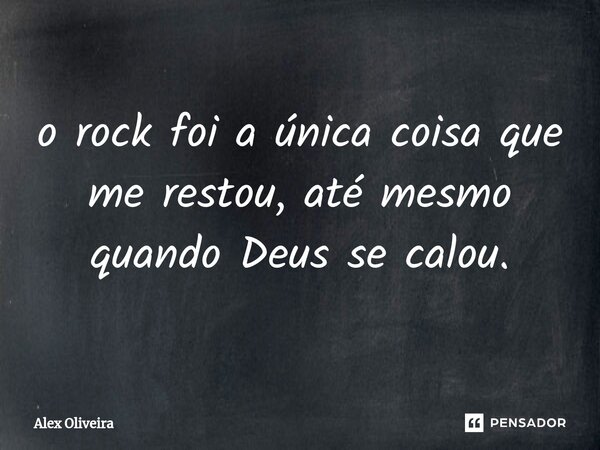 ⁠o rock foi a única coisa que me restou, até mesmo quando Deus se calou.... Frase de Alex Oliveira.