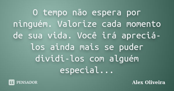 O tempo não espera por ninguém. Valorize cada momento de sua vida. Você irá apreciá-los ainda mais se puder dividi-los com alguém especial...... Frase de Alex Oliveira.