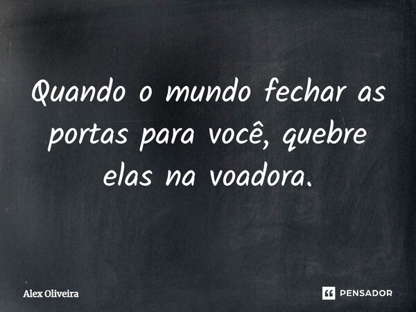Quando o mundo fechar as portas para você, quebre elas na voadora.... Frase de Alex Oliveira.