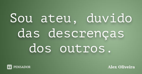 Sou ateu, duvido das descrenças dos outros.... Frase de Alex Oliveira.