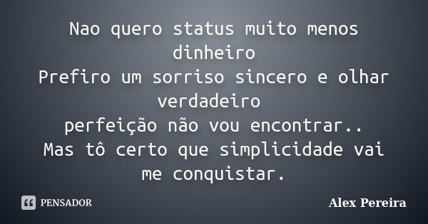 Nao quero status muito menos dinheiro Prefiro um sorriso sincero e olhar verdadeiro perfeição não vou encontrar.. Mas tô certo que simplicidade vai me conquista... Frase de Alex Pereira.