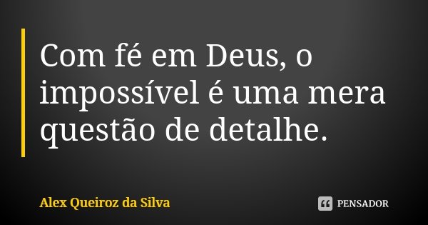Com fé em Deus, o impossível é uma mera questão de detalhe.... Frase de Alex Queiroz da Silva.