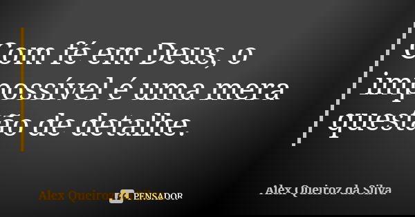 Com fé em Deus, o impossível é uma mera questão de detalhe.... Frase de Alex Queiroz da Silva.